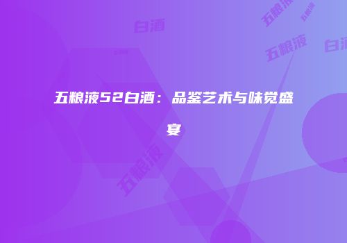 五粮液52白酒：品鉴艺术与味觉盛宴