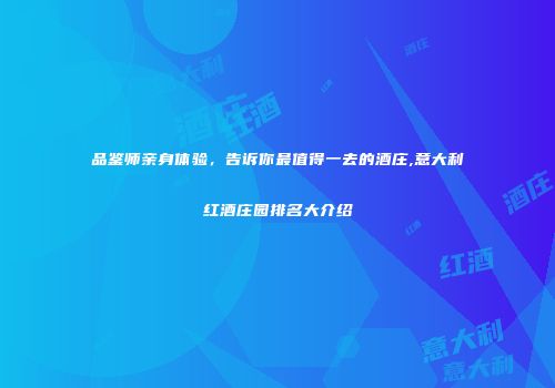 品鉴师亲身体验，告诉你最值得一去的酒庄,意大利红酒庄园排名大介绍