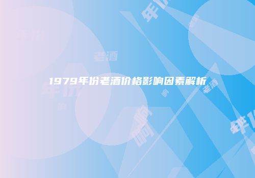 1979年份老酒价格影响因素解析