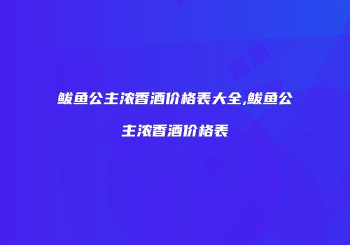 鲅鱼公主浓香酒价格表大全,鲅鱼公主浓香酒价格表