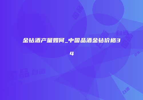金钻酒产量如何_中国品酒金钻价格34