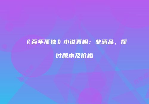 《百年孤独》小说真相：非酒品，探讨版本及价格