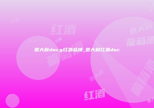 意大利docg红酒品牌_意大利红酒doc