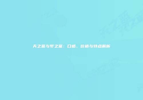天之蓝与梦之蓝：口感、价格与特点解析