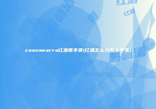 coonawarra红酒贵不贵(红酒怎么分别贵不贵)