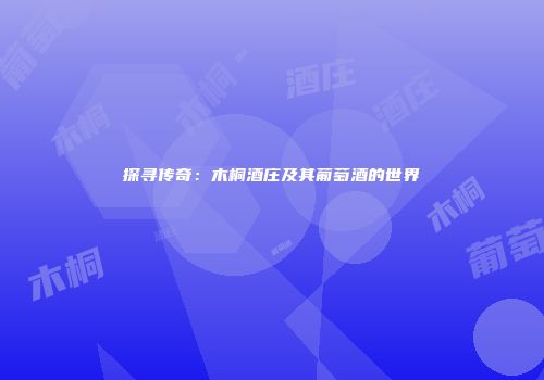 探寻传奇：木桐酒庄及其葡萄酒的世界