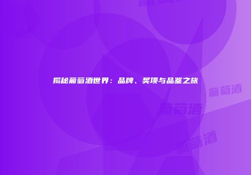 揭秘葡萄酒世界：品牌、奖项与品鉴之旅