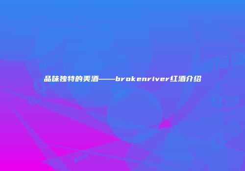 品味独特的美酒——brokenriver红酒介绍