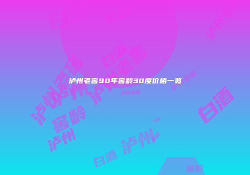 泸州老窖90年窖龄30度价格一览