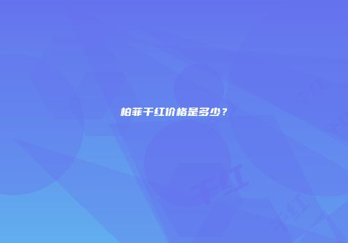 柏菲干红价格是多少？
