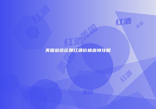 美国总统庄园红酒价格查询攻略