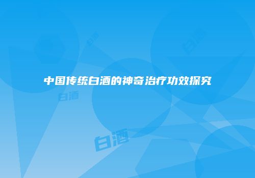 中国传统白酒的神奇治疗功效探究