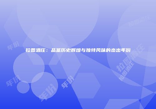 拉图酒庄：品鉴历史辉煌与独特风味的杰出年份