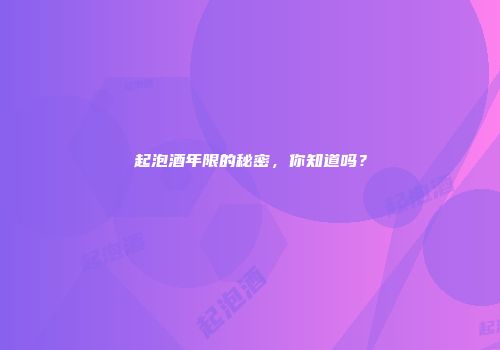 起泡酒年限的秘密，你知道吗？