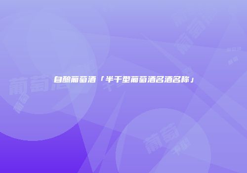 自酿葡萄酒「半干型葡萄酒名酒名称」