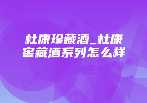 杜康珍藏酒_杜康窖藏酒系列怎么样