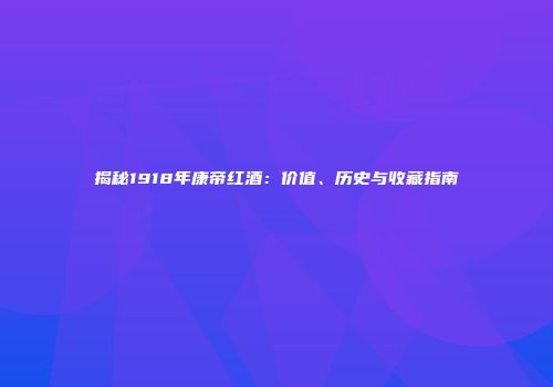 揭秘1918年康帝红酒：价值、历史与收藏指南