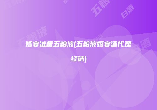婚宴准备五粮液(五粮液婚宴酒代理经销)