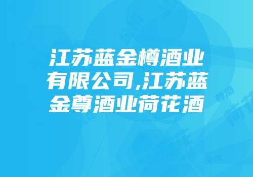 江苏蓝金樽酒业有限公司,江苏蓝金尊酒业荷花酒