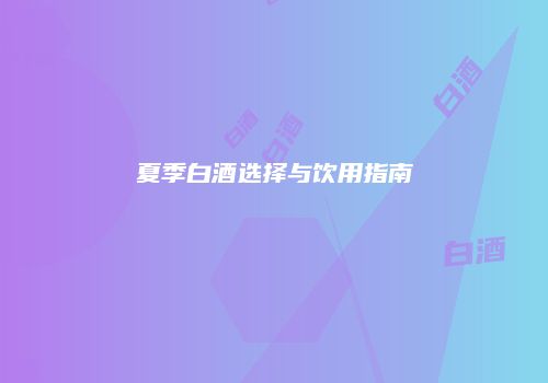 夏季白酒选择与饮用指南