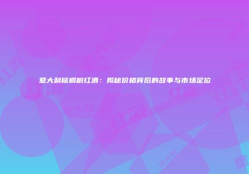 意大利棕榈树红酒：揭秘价格背后的故事与市场定位