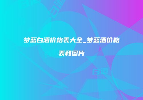 梦蓝白酒价格表大全_梦蓝酒价格表和图片