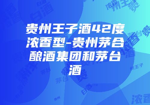 贵州王子酒42度浓香型-贵州茅合酿酒集团和茅台酒