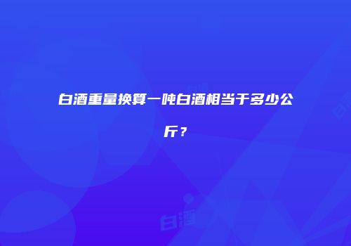 白酒重量换算一吨白酒相当于多少公斤？