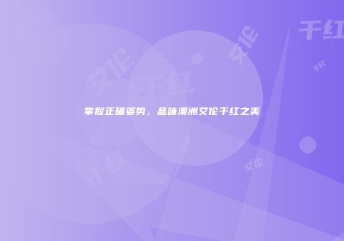 掌握正确姿势，品味澳洲艾伦干红之美