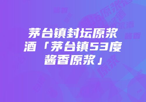 茅台镇封坛原浆酒「茅台镇53度酱香原浆」