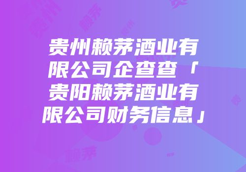 贵州赖茅酒业有限公司企查查「贵阳赖茅酒业有限公司财务信息」
