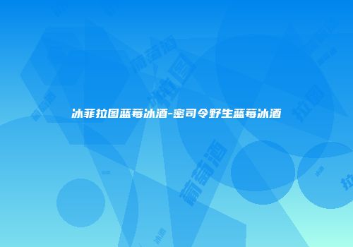 冰菲拉图蓝莓冰酒-密司令野生蓝莓冰酒