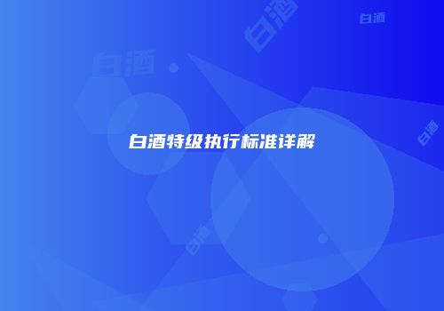 白酒特级执行标准详解