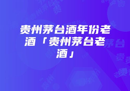 贵州茅台酒年份老酒「贵州茅台老酒」