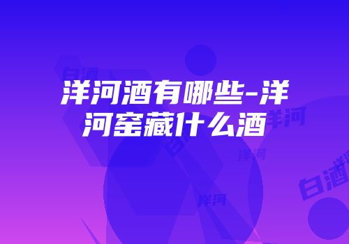 洋河酒有哪些-洋河窑藏什么酒