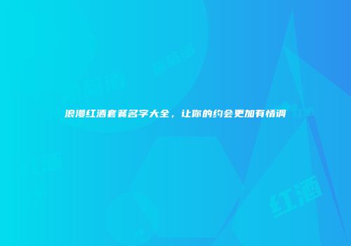 浪漫红酒套餐名字大全，让你的约会更加有情调