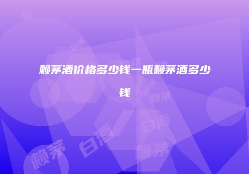 赖茅酒价格多少钱一瓶赖茅酒多少钱