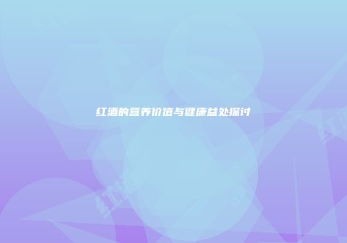 红酒的营养价值与健康益处探讨
