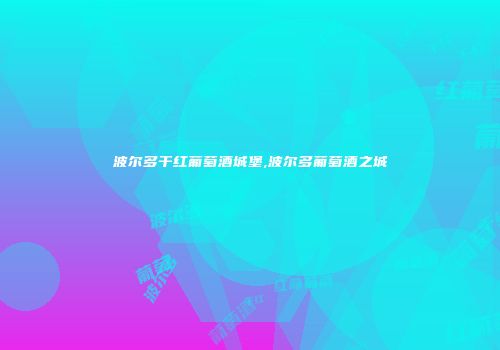 波尔多干红葡萄酒城堡,波尔多葡萄酒之城