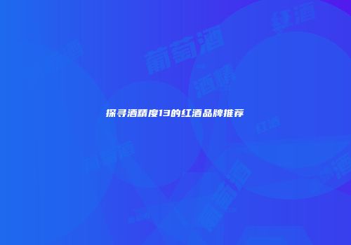 探寻酒精度13的红酒品牌推荐