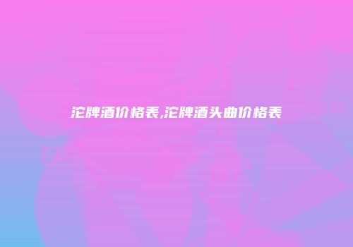 沱牌酒价格表,沱牌酒头曲价格表