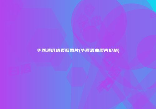 华西酒价格表和图片(华西酒曲图片价格)