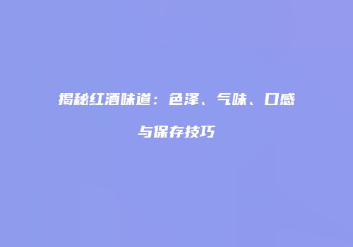 揭秘红酒味道：色泽、气味、口感与保存技巧