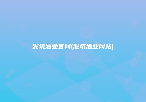 泥坑酒业官网(泥坑酒业网站)