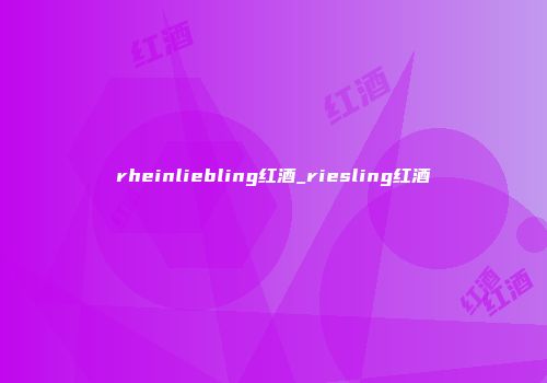 rheinliebling红酒_riesling红酒