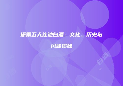 探索五大连池白酒：文化、历史与风味揭秘
