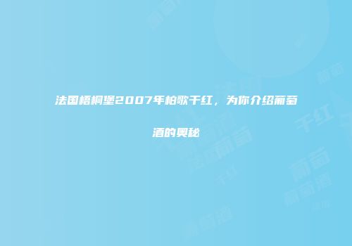 法国梧桐堡2007年柏歌干红，为你介绍葡萄酒的奥秘