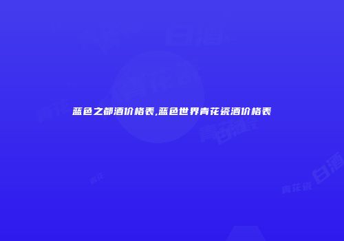 蓝色之都酒价格表,蓝色世界青花瓷酒价格表