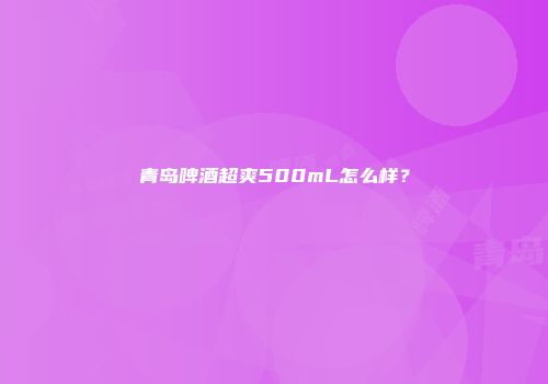 青岛啤酒超爽500mL怎么样？