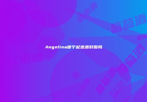 Angelina德宁起泡酒好喝吗